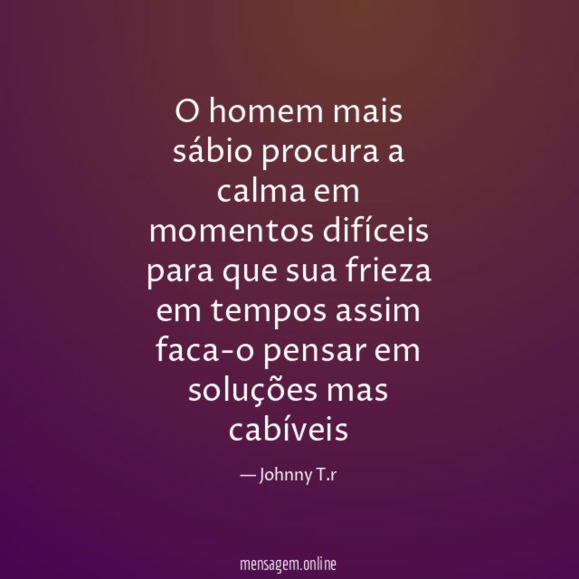 O homem mais sábio procura a calma em