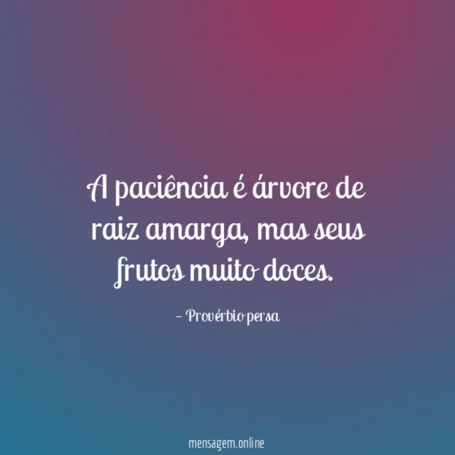 A paciência é árvore de raiz amarga
