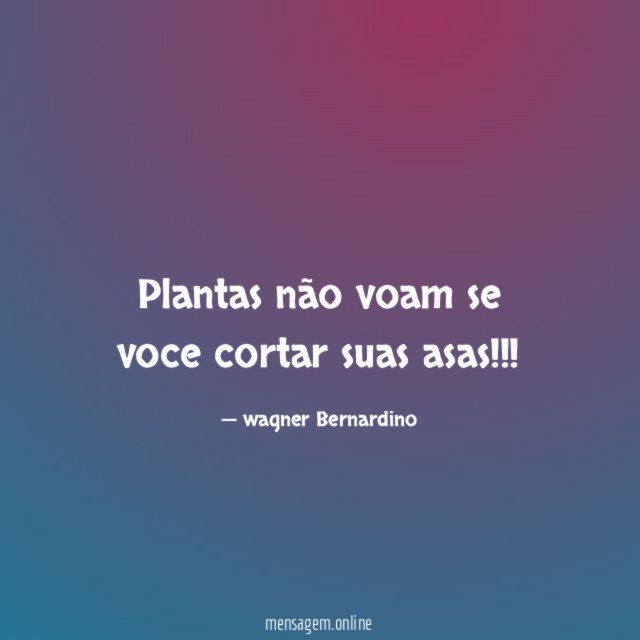 Plantas não voam se voce cortar suas asas