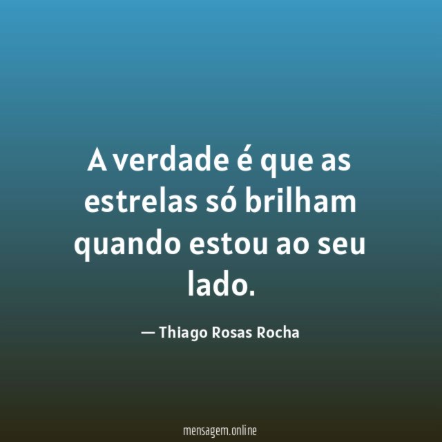 A verdade é que as estrelas só brilham quando estou ao seu lado