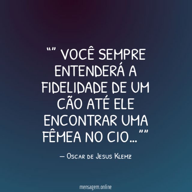 ” Você sempre entenderá a fidelidade de um