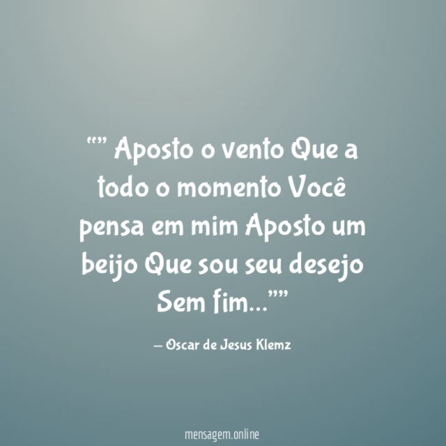 “” Aposto o vento
Que a todo o momento
Você pensa em mim