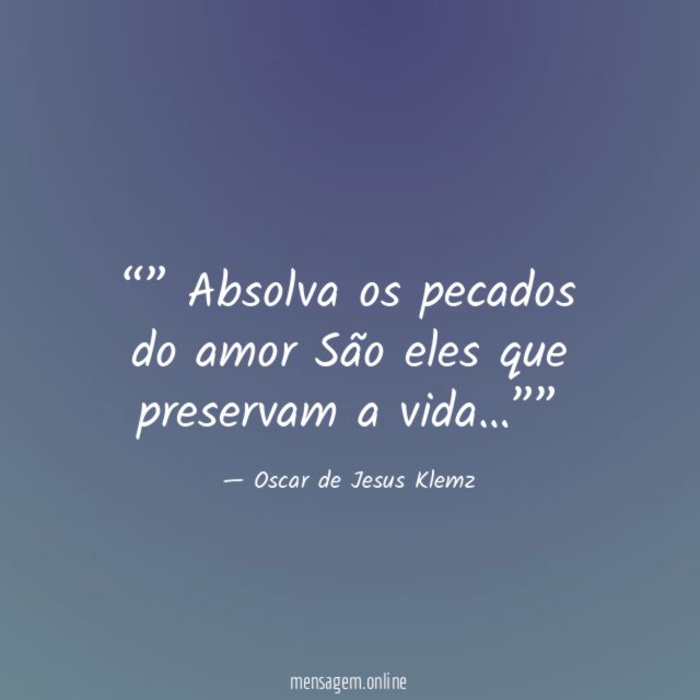 ” Absolva os pecados do amor São eles que preservam a vida