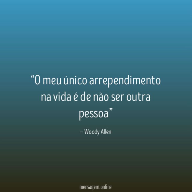 O meu único arrependimento na vida é de não ser outra pessoa”