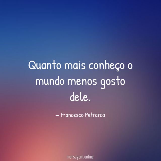 Quanto mais conheço o mundo menos gosto dele