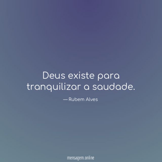 Deus existe para tranquilizar a saudade