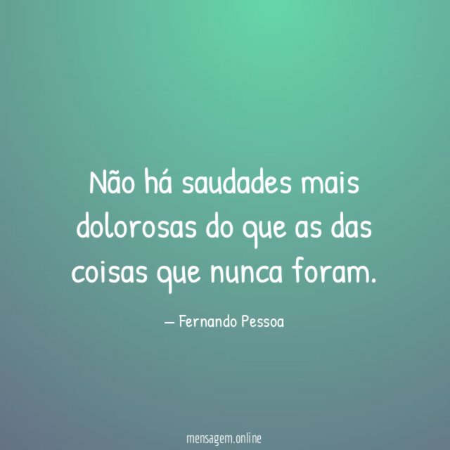 Não há saudades mais dolorosas do que as