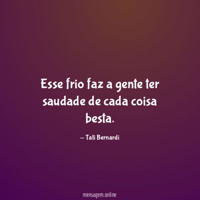 Esse frio faz a gente ter saudade de cada coisa besta
