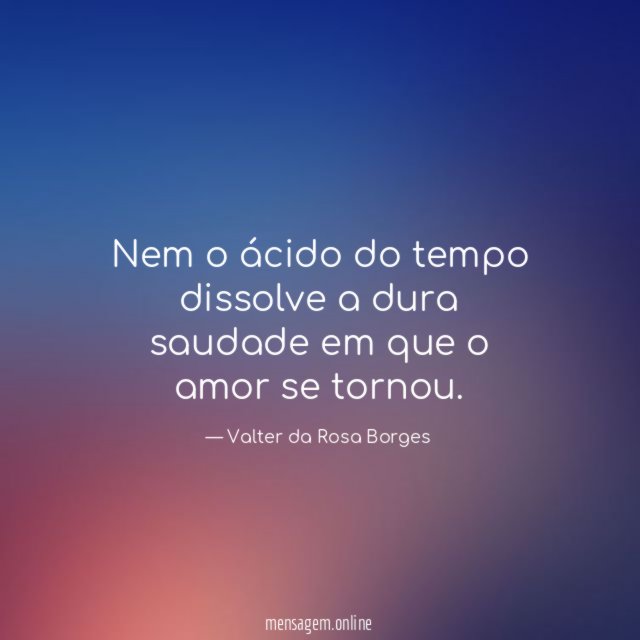 Nem o ácido do tempo dissolve a dura saudade em