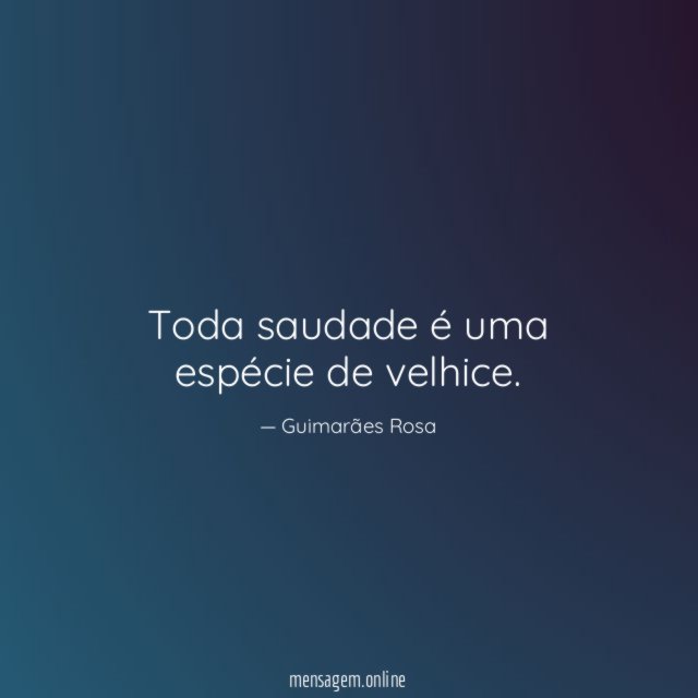 Toda saudade é uma espécie de velhice