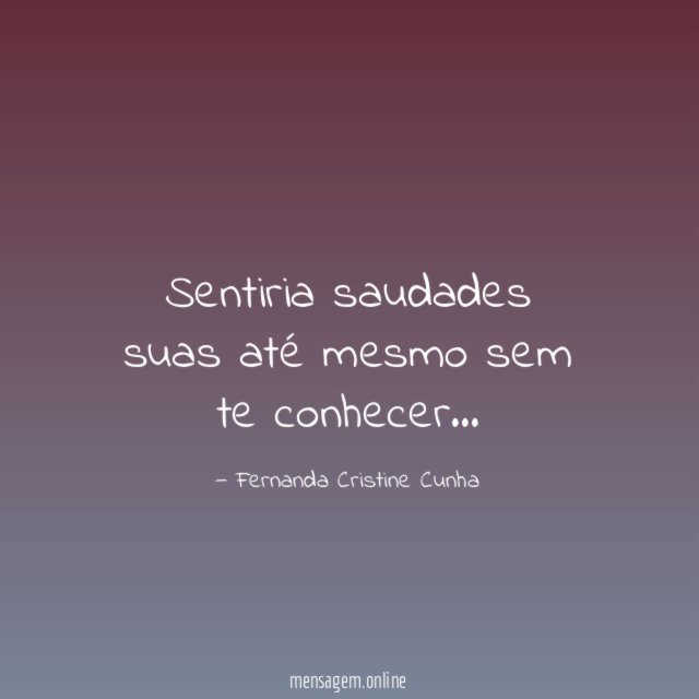 Sentiria saudades suas até mesmo sem te conhecer