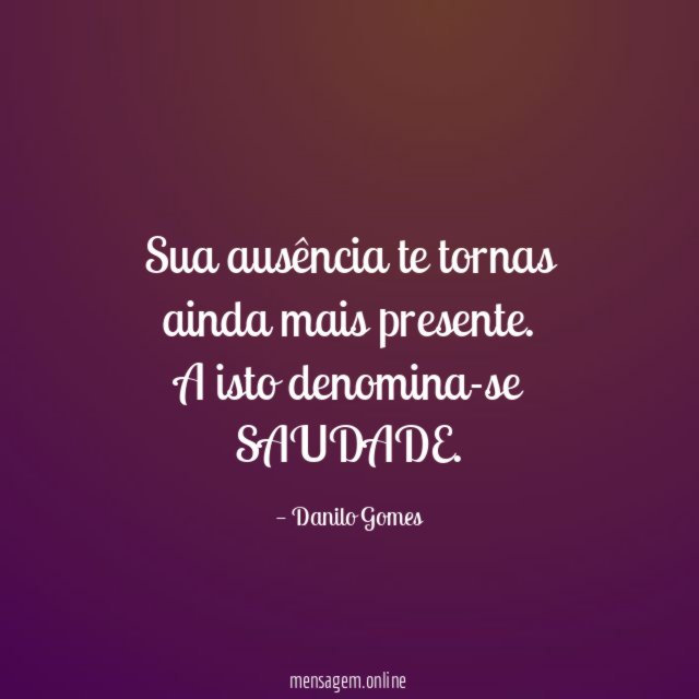 Sua ausência te tornas ainda mais presente