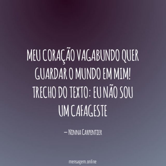 Meu coração vagabundo quer guardar o mundo em mim!