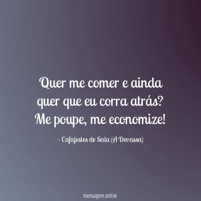 Quer me comer e ainda quer que eu corra atrás
