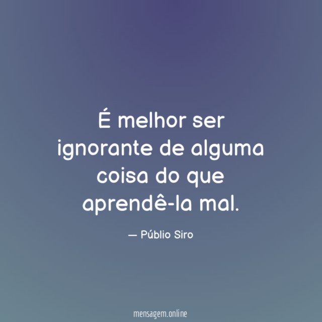 É melhor ser ignorante de alguma coisa do que aprendê-la mal