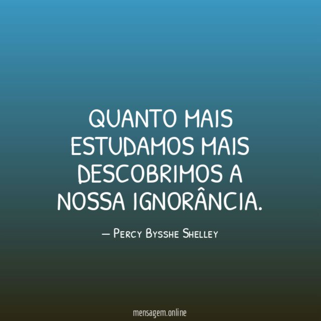 Quanto mais estudamos mais descobrimos a nossa ignorância
