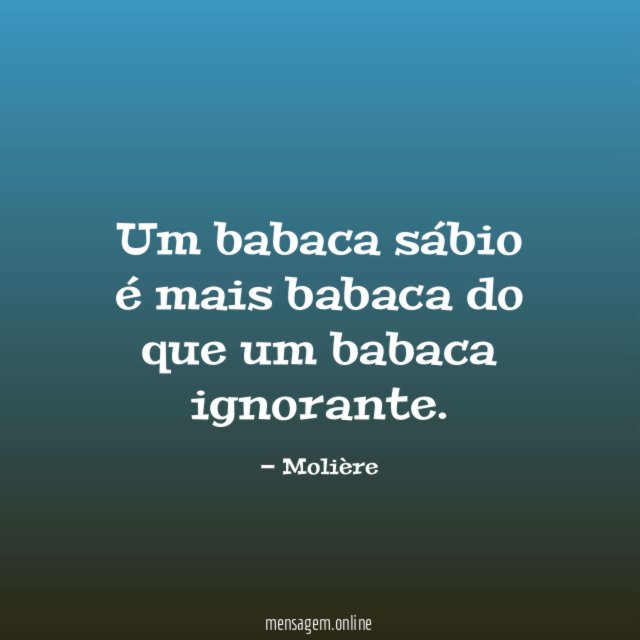 Um babaca sábio é mais babaca do que um babaca ignorante