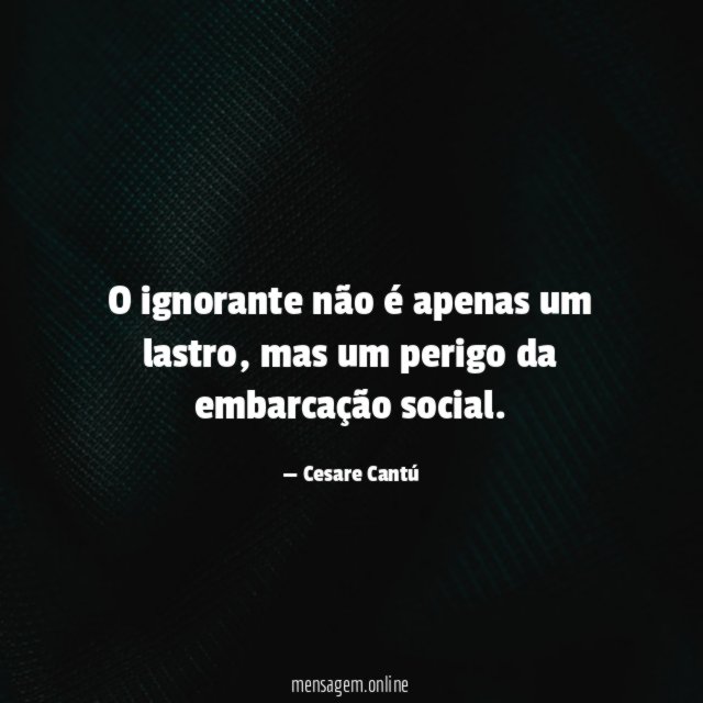 O ignorante não é apenas um lastro