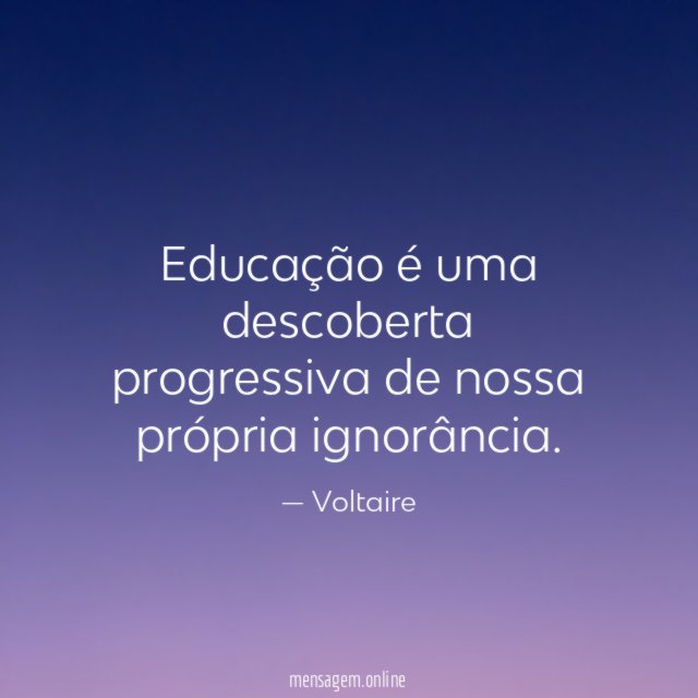 Educação é uma descoberta progressiva de nossa própria ignorância