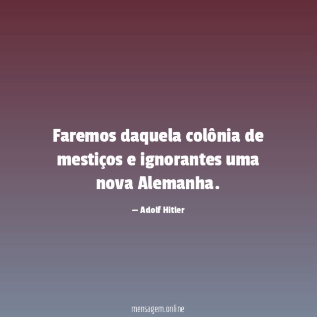 Faremos daquela colônia de mestiços e ignorantes uma nova Alemanha