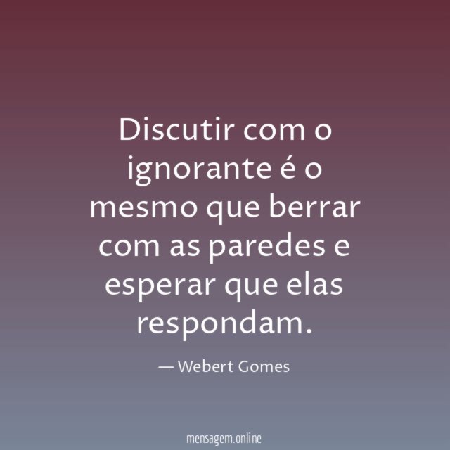 Discutir com o ignorante é o mesmo que
