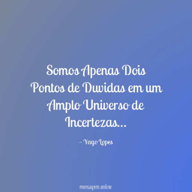Somos Apenas Dois Pontos de Duvidas em um Amplo Universo de Incertezas