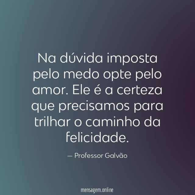 Na dúvida imposta pelo medo opte pelo amor
