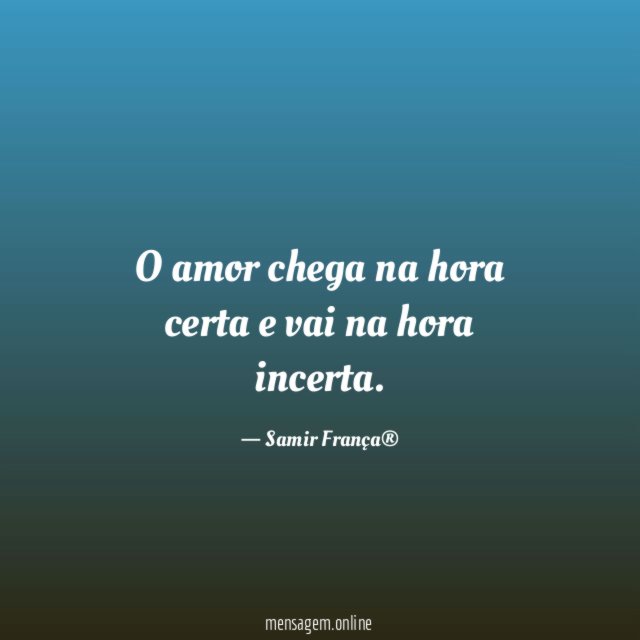 O amor chega na hora certa e vai na hora incerta