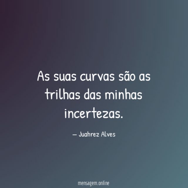 As suas curvas são as trilhas das minhas incertezas