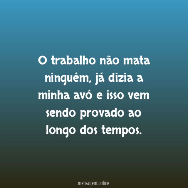O trabalho não mata ninguém