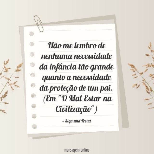 Não me lembro de nenhuma necessidade da infância tão grande quanto a necessidade da proteção de um pai.