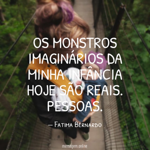 Os monstros imaginários da minha infância hoje são reais