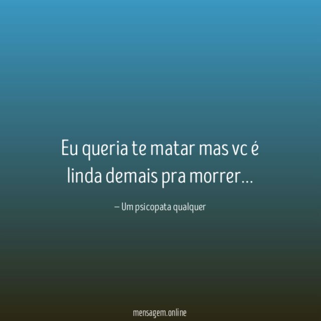 Eu queria te matar mas vc é linda demais pra morrer