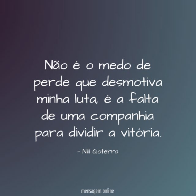 Não é o medo de perde que desmotiva minha luta