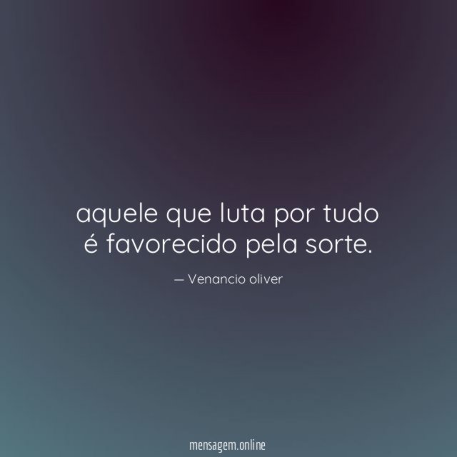 aquele que luta por tudo é favorecido pela sorte
