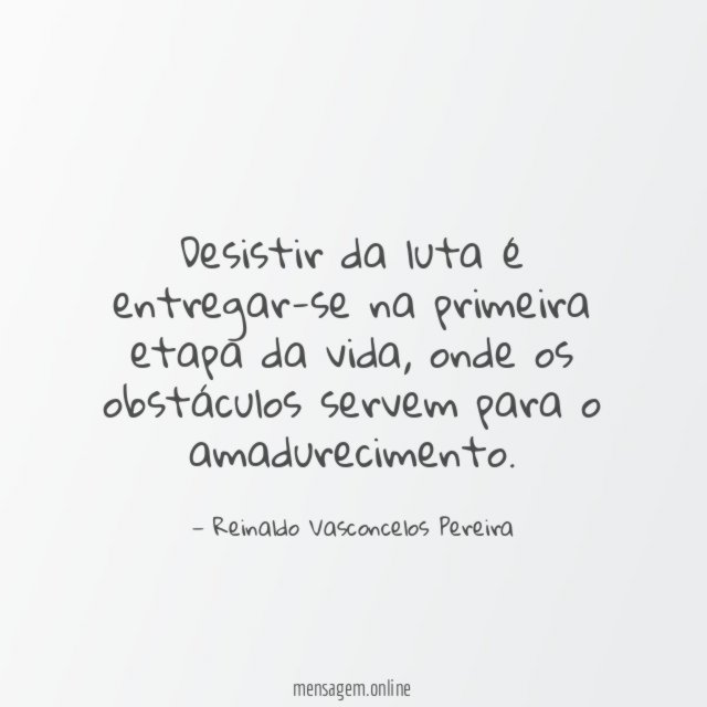 Desistir da luta é entregar-se na primeira etapa da vida