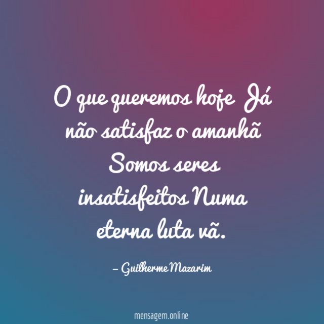 O que queremos hoje Já não satisfaz o amanhã Somos