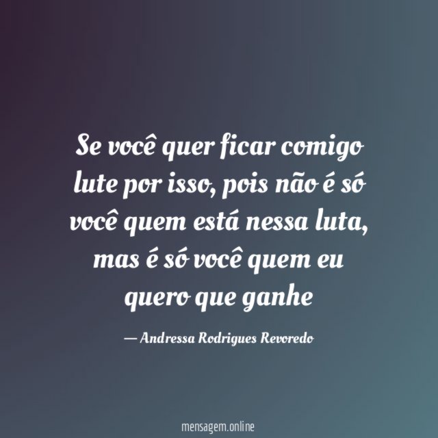 Se você quer ficar comigo lute por isso