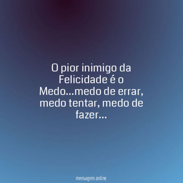O pior inimigo da Felicidade é o Medo