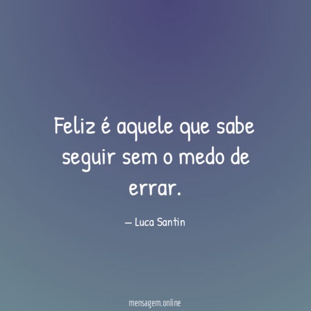 Feliz é aquele que sabe seguir sem o medo de errar