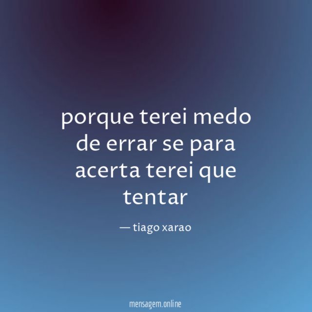 porque terei medo de errar se para acerta terei que tentar