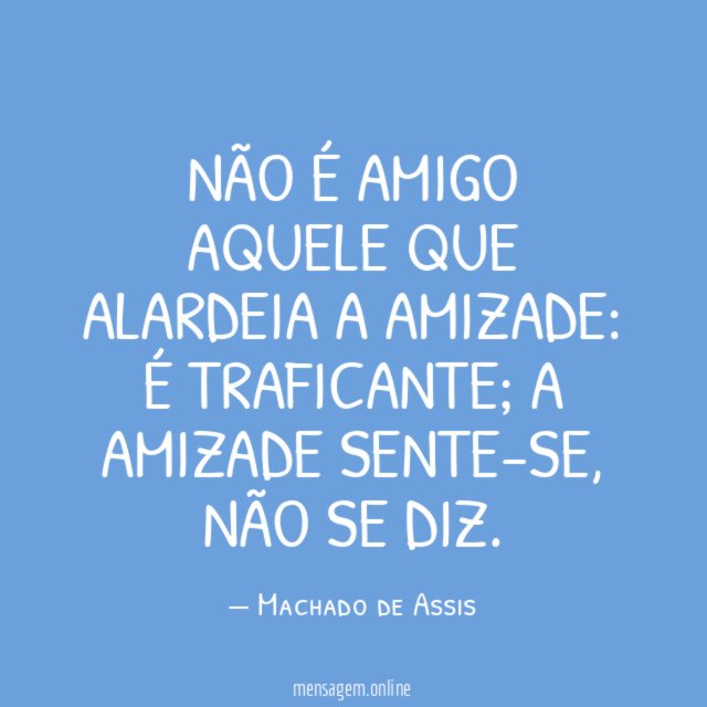 Não é amigo aquele que…