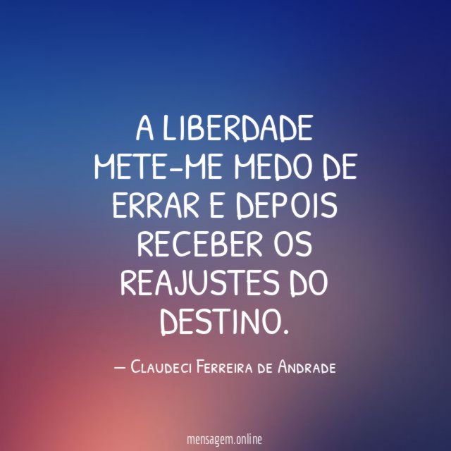 A LIBERDADE METE-ME MEDO DE ERRAR E DEPOIS