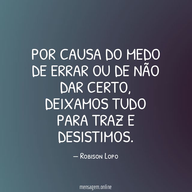 Por causa do medo de errar ou de não dar certo