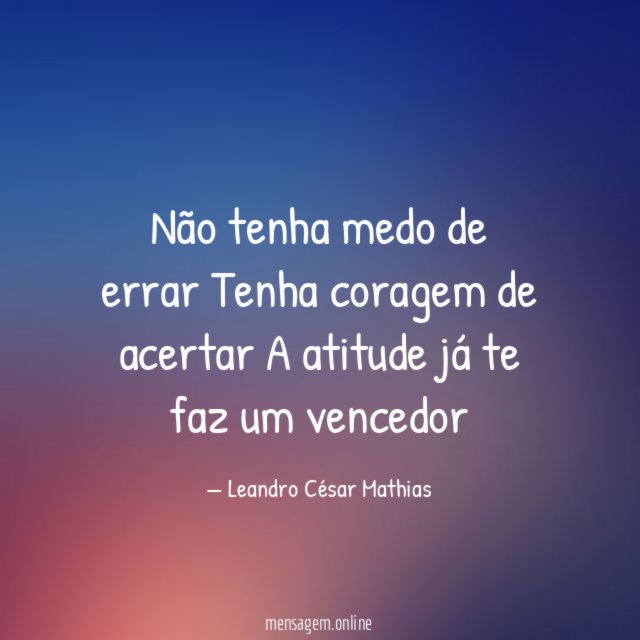 Não tenha medo de errar Tenha coragem de acertar A