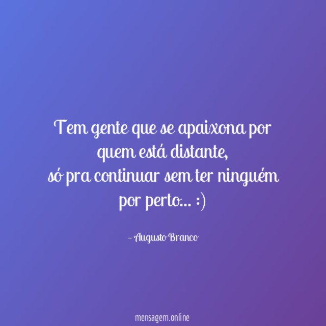 Tem gente que se apaixona por quem está distante