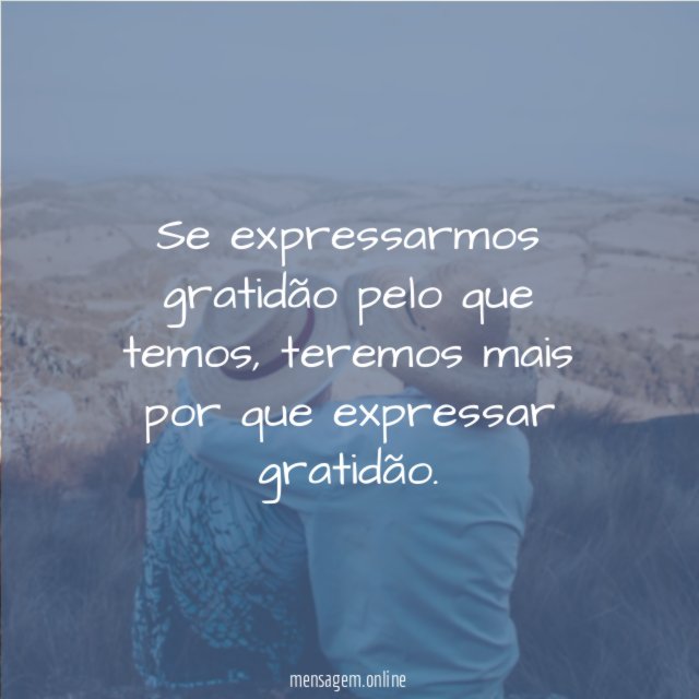 Se expressarmos gratidão pelo que temos