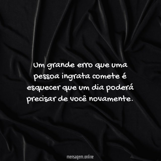 Um grande erro que uma pessoa ingrata comete
