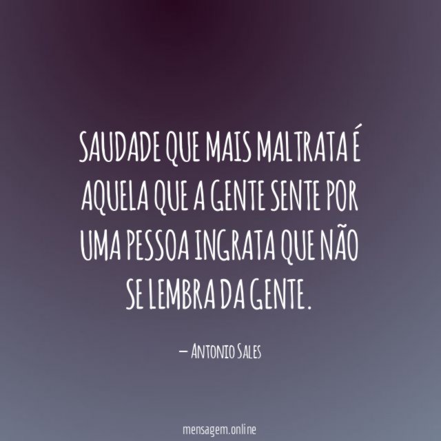 Saudade que mais maltrata é aquela que a gente