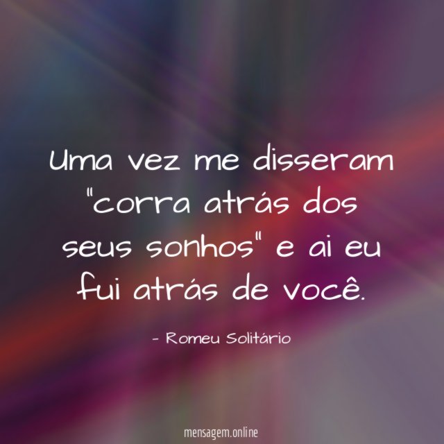 Uma vez me disseram ”corra atrás dos seus